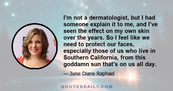 I'm not a dermatologist, but I had someone explain it to me, and I've seen the effect on my own skin over the years. So I feel like we need to protect our faces, especially those of us who live in Southern California,