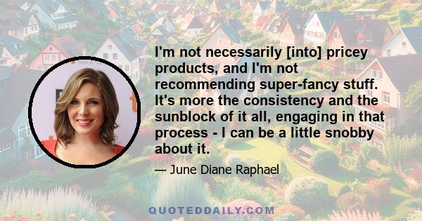 I'm not necessarily [into] pricey products, and I'm not recommending super-fancy stuff. It's more the consistency and the sunblock of it all, engaging in that process - I can be a little snobby about it.