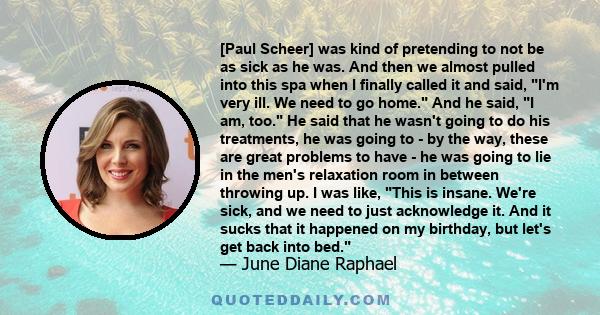 [Paul Scheer] was kind of pretending to not be as sick as he was. And then we almost pulled into this spa when I finally called it and said, I'm very ill. We need to go home. And he said, I am, too. He said that he