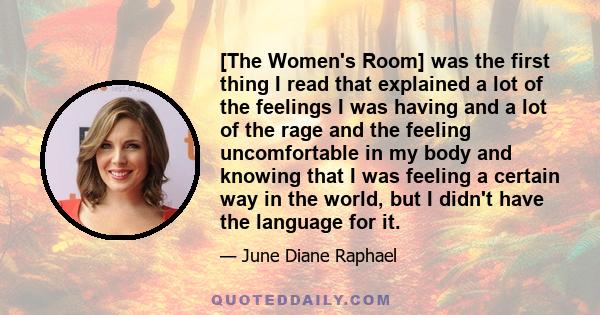 [The Women's Room] was the first thing I read that explained a lot of the feelings I was having and a lot of the rage and the feeling uncomfortable in my body and knowing that I was feeling a certain way in the world,