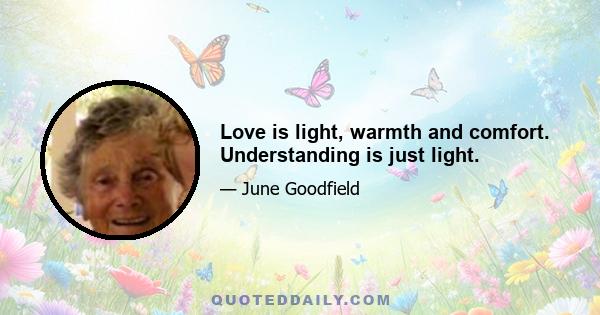 Love is light, warmth and comfort. Understanding is just light.