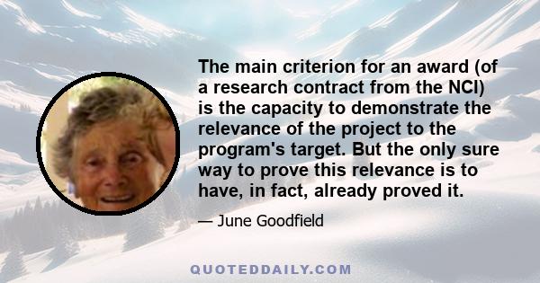 The main criterion for an award (of a research contract from the NCI) is the capacity to demonstrate the relevance of the project to the program's target. But the only sure way to prove this relevance is to have, in