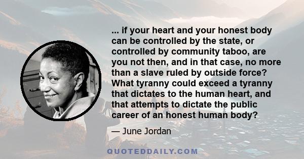 ... if your heart and your honest body can be controlled by the state, or controlled by community taboo, are you not then, and in that case, no more than a slave ruled by outside force? What tyranny could exceed a