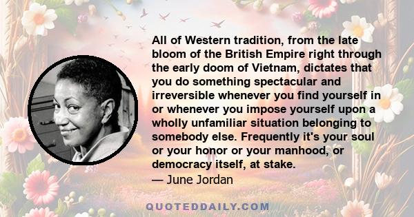 All of Western tradition, from the late bloom of the British Empire right through the early doom of Vietnam, dictates that you do something spectacular and irreversible whenever you find yourself in or whenever you