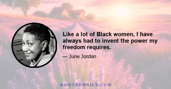 Like a lot of Black women, I have always had to invent the power my freedom requires.