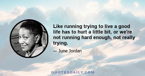 Like running trying to live a good life has to hurt a little bit, or we're not running hard enough, not really trying.