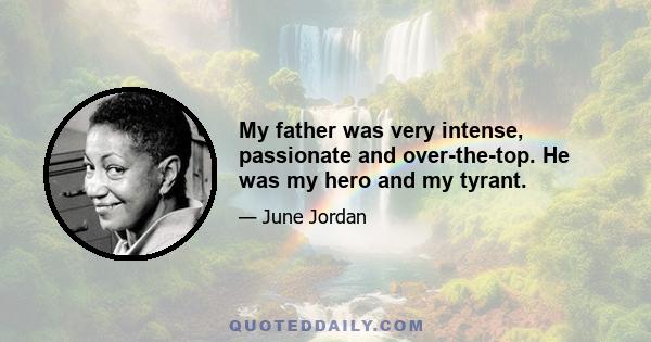 My father was very intense, passionate and over-the-top. He was my hero and my tyrant.