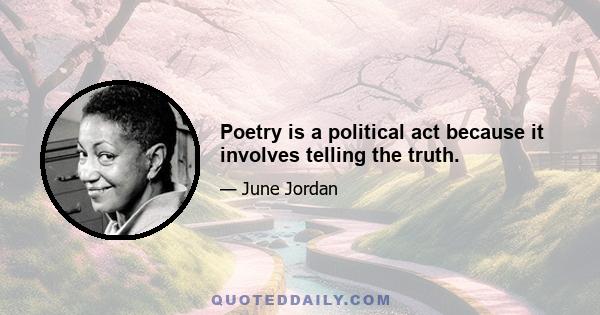 Poetry is a political act because it involves telling the truth.