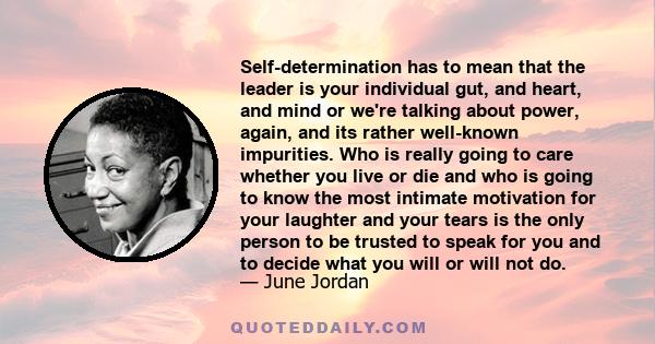 Self-determination has to mean that the leader is your individual gut, and heart, and mind or we're talking about power, again, and its rather well-known impurities. Who is really going to care whether you live or die