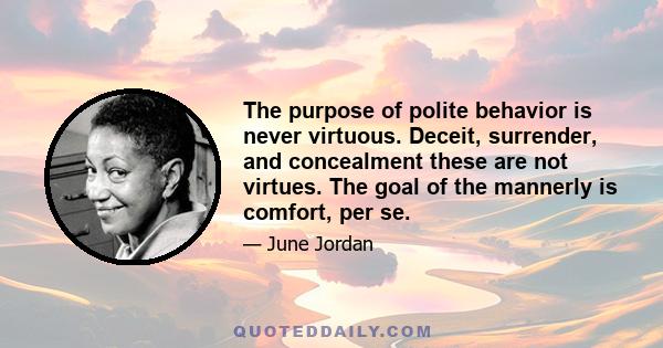 The purpose of polite behavior is never virtuous. Deceit, surrender, and concealment these are not virtues. The goal of the mannerly is comfort, per se.