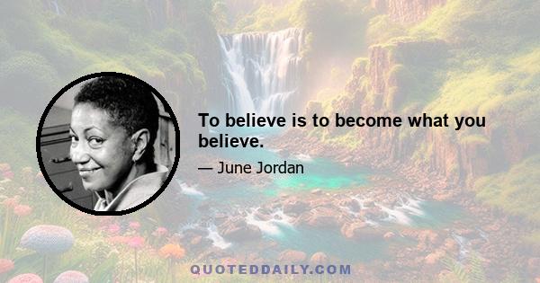 To believe is to become what you believe.