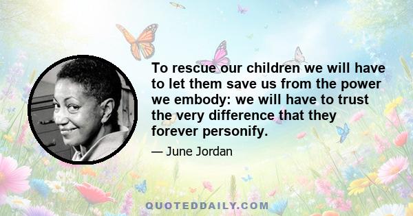 To rescue our children we will have to let them save us from the power we embody: we will have to trust the very difference that they forever personify.