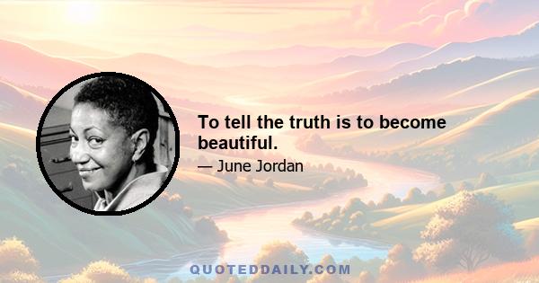 To tell the truth is to become beautiful.