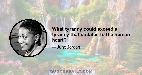 What tyranny could exceed a tyranny that dictates to the human heart?