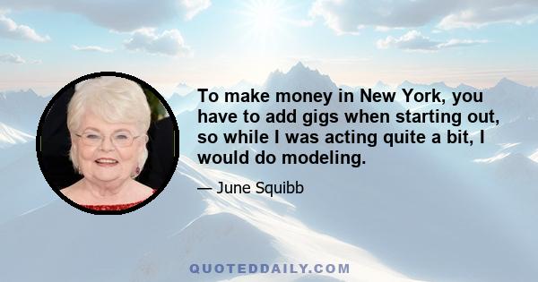 To make money in New York, you have to add gigs when starting out, so while I was acting quite a bit, I would do modeling.