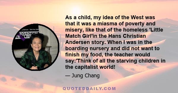 As a child, my idea of the West was that it was a miasma of poverty and misery, like that of the homeless 'Little Match Girl'in the Hans Christian Andersen story. When I was in the boarding nursery and did not want to