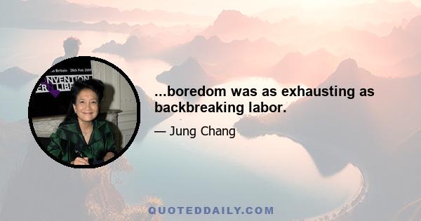 ...boredom was as exhausting as backbreaking labor.