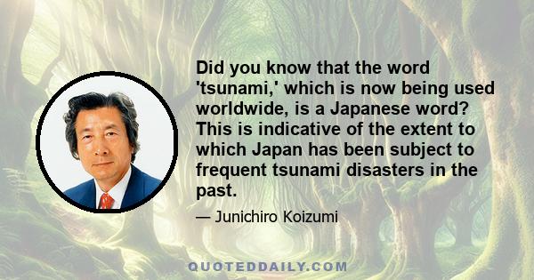 Did you know that the word 'tsunami,' which is now being used worldwide, is a Japanese word? This is indicative of the extent to which Japan has been subject to frequent tsunami disasters in the past.