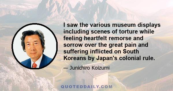 I saw the various museum displays including scenes of torture while feeling heartfelt remorse and sorrow over the great pain and suffering inflicted on South Koreans by Japan's colonial rule.