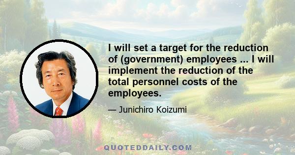 I will set a target for the reduction of (government) employees ... I will implement the reduction of the total personnel costs of the employees.