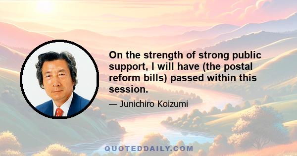 On the strength of strong public support, I will have (the postal reform bills) passed within this session.