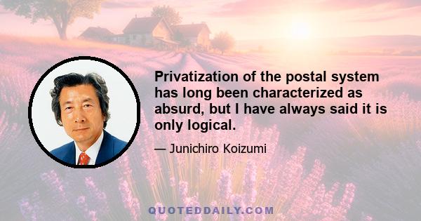 Privatization of the postal system has long been characterized as absurd, but I have always said it is only logical.