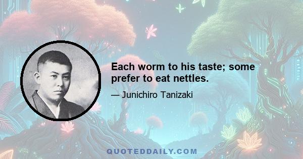 Each worm to his taste; some prefer to eat nettles.