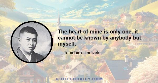 The heart of mine is only one, it cannot be known by anybody but myself.