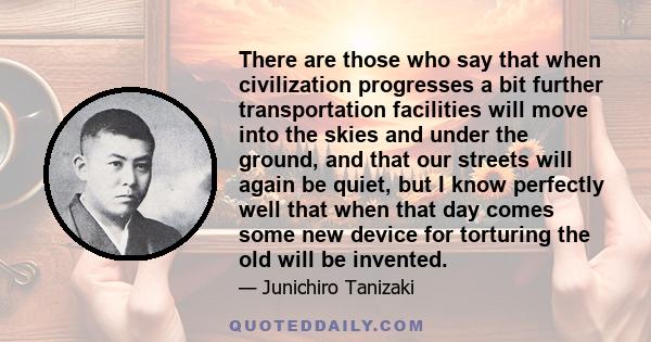 There are those who say that when civilization progresses a bit further transportation facilities will move into the skies and under the ground, and that our streets will again be quiet, but I know perfectly well that