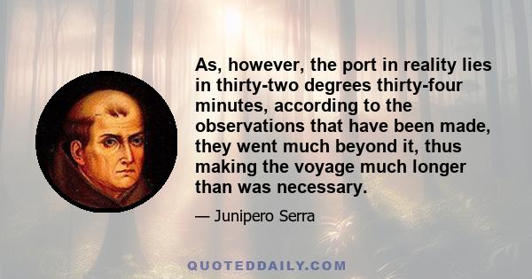 As, however, the port in reality lies in thirty-two degrees thirty-four minutes, according to the observations that have been made, they went much beyond it, thus making the voyage much longer than was necessary.