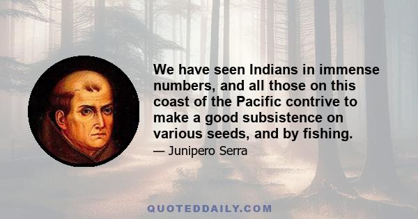 We have seen Indians in immense numbers, and all those on this coast of the Pacific contrive to make a good subsistence on various seeds, and by fishing.