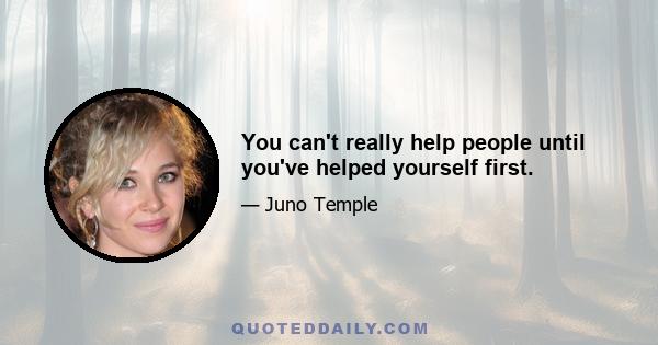 You can't really help people until you've helped yourself first.