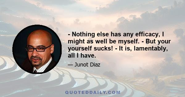 - Nothing else has any efficacy, I might as well be myself. - But your yourself sucks! - It is, lamentably, all I have.