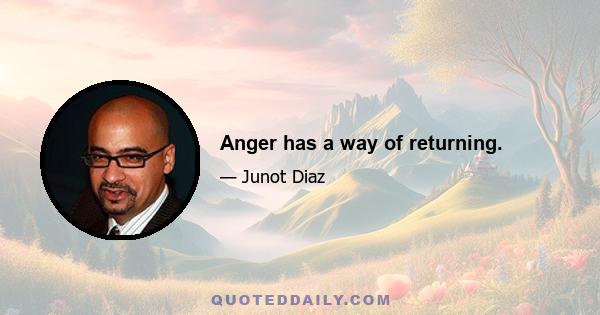 Anger has a way of returning.