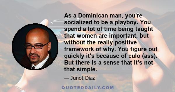 As a Dominican man, you're socialized to be a playboy. You spend a lot of time being taught that women are important, but without the really positive framework of why. You figure out quickly it's because of culo (ass).