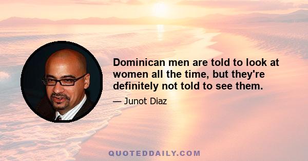 Dominican men are told to look at women all the time, but they're definitely not told to see them.