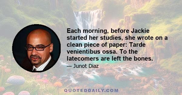 Each morning, before Jackie started her studies, she wrote on a clean piece of paper: Tarde venientibus ossa. To the latecomers are left the bones.