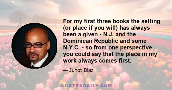 For my first three books the setting (or place if you will) has always been a given - N.J. and the Dominican Republic and some N.Y.C. - so from one perspective you could say that the place in my work always comes first.