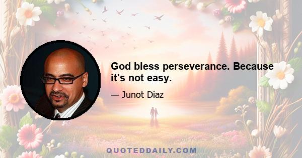 God bless perseverance. Because it's not easy.