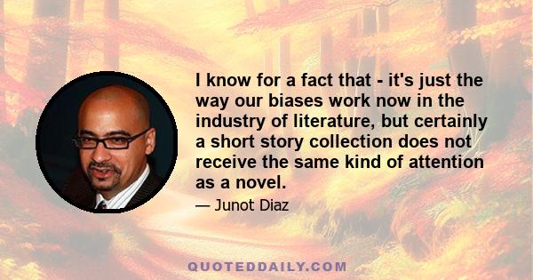 I know for a fact that - it's just the way our biases work now in the industry of literature, but certainly a short story collection does not receive the same kind of attention as a novel.