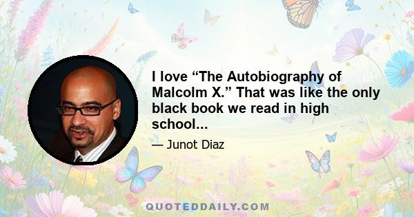 I love “The Autobiography of Malcolm X.” That was like the only black book we read in high school...