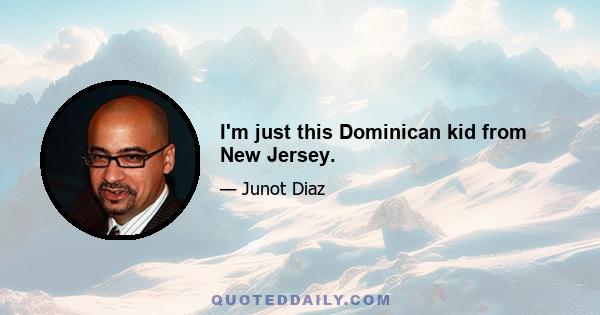 I'm just this Dominican kid from New Jersey.