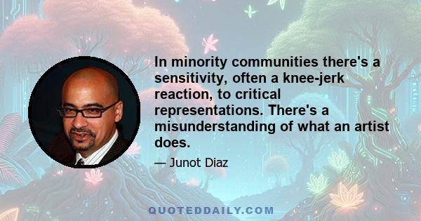 In minority communities there's a sensitivity, often a knee-jerk reaction, to critical representations. There's a misunderstanding of what an artist does.