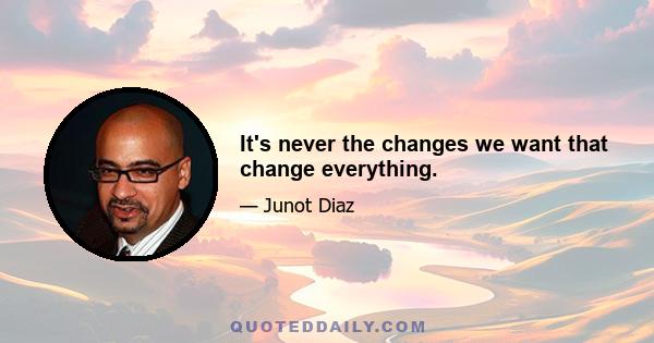 It's never the changes we want that change everything.