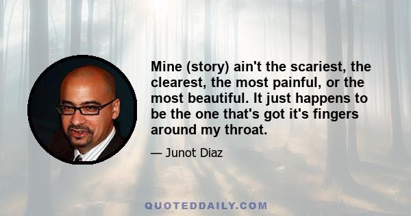 Mine (story) ain't the scariest, the clearest, the most painful, or the most beautiful. It just happens to be the one that's got it's fingers around my throat.