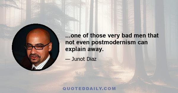 ...one of those very bad men that not even postmodernism can explain away.