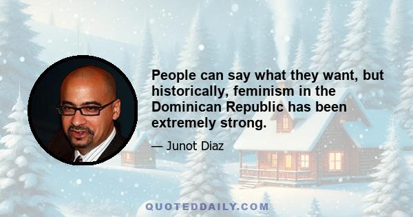 People can say what they want, but historically, feminism in the Dominican Republic has been extremely strong.