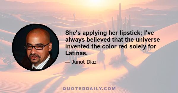 She's applying her lipstick; I've always believed that the universe invented the color red solely for Latinas.