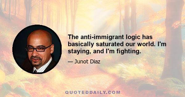 The anti-immigrant logic has basically saturated our world. I'm staying, and I'm fighting.