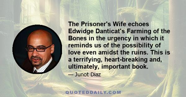 The Prisoner's Wife echoes Edwidge Danticat's Farming of the Bones in the urgency in which it reminds us of the possibility of love even amidst the ruins. This is a terrifying, heart-breaking and, ultimately, important